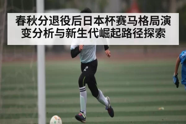 春秋分退役后日本杯赛马格局演变分析与新生代崛起路径探索